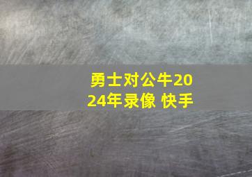 勇士对公牛2024年录像 快手